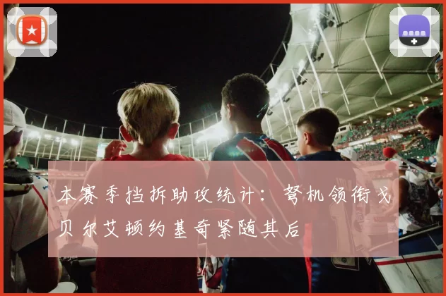 本赛季挡拆助攻统计：弩机领衔戈贝尔艾顿约基奇紧随其后