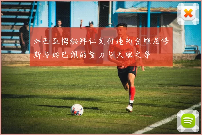 加西亚揭秘拜仁支付违约金维尼修斯与姆巴佩的努力与天赋之争