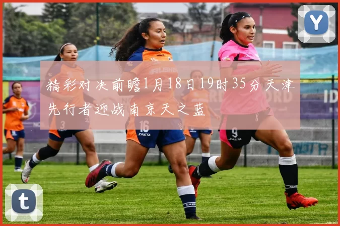 精彩对决前瞻1月18日19时35分天津先行者迎战南京天之蓝