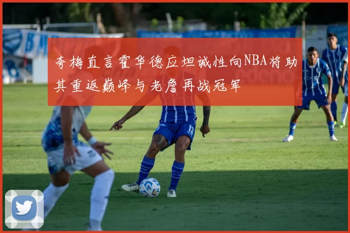 夸梅直言霍华德应坦诚性向NBA将助其重返巅峰与老詹再战冠军