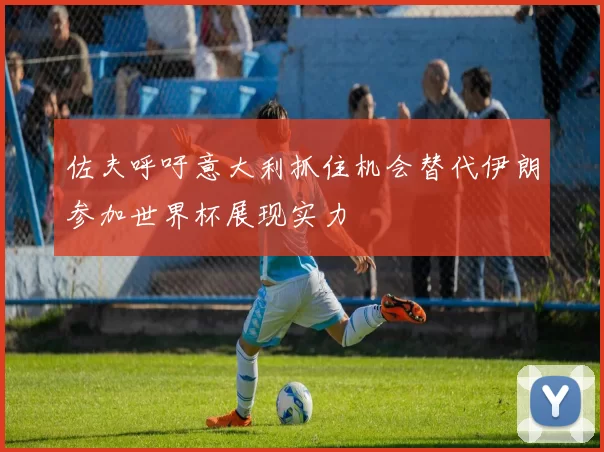 佐夫呼吁意大利抓住机会替代伊朗参加世界杯展现实力