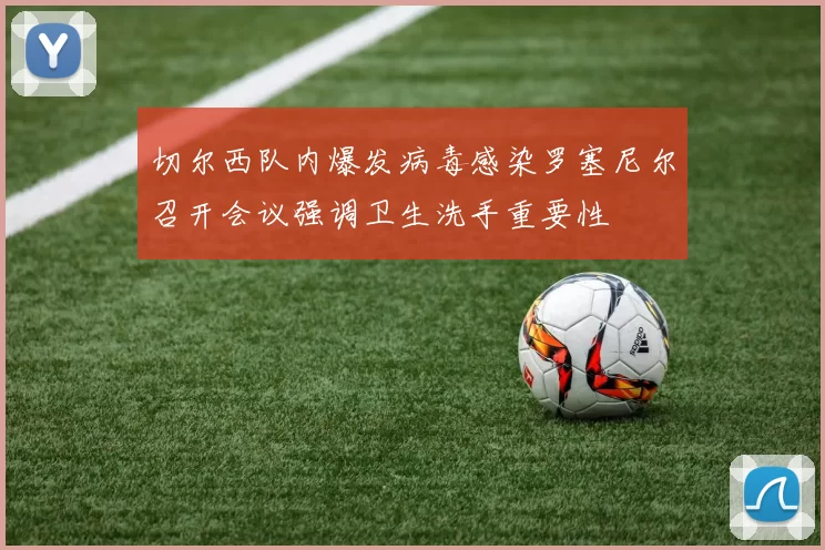 切尔西队内爆发病毒感染罗塞尼尔召开会议强调卫生洗手重要性