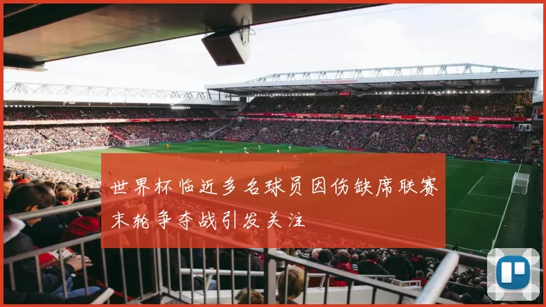 世界杯临近多名球员因伤缺席联赛末轮争夺战引发关注