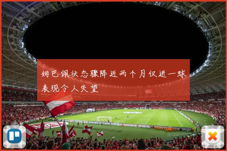 姆巴佩状态骤降近两个月仅进一球表现令人失望