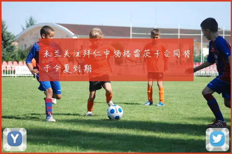米兰关注拜仁中场格雷茨卡合同将于今夏到期